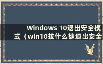 Windows 10退出安全模式（win10按什么键退出安全模式）